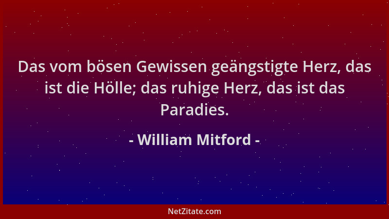 William Mitford - Das vom bösen Gewissen geängstigte Herz, das ist die Hölle; das ruhige Herz, das ist das Paradies....