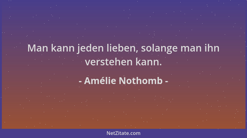 Amélie Nothomb - Man kann jeden lieben, solange man ihn verstehen kann....