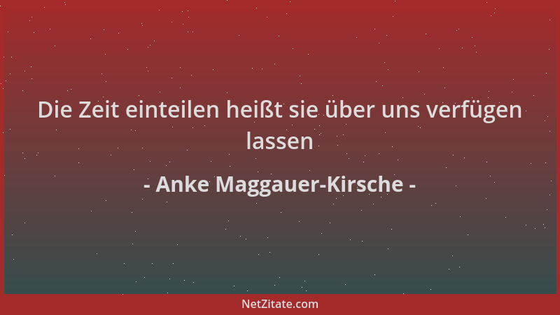 Anke Maggauer-Kirsche - Die Zeit einteilen heißt sie über uns verfügen lassen...