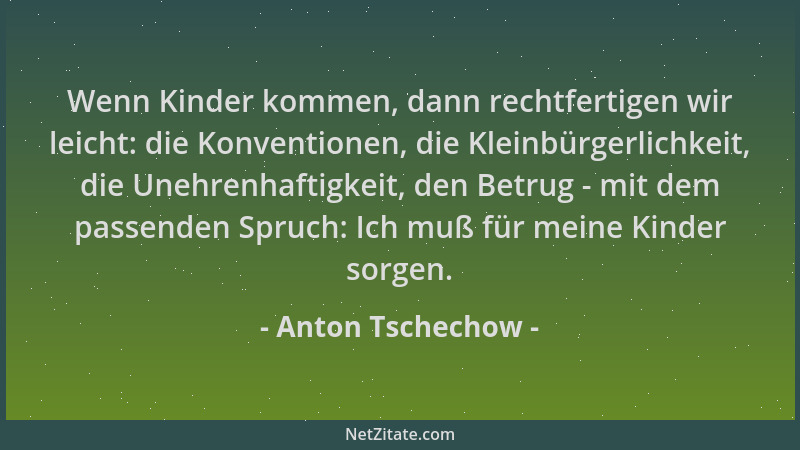 Anton Tschechow - Wenn Kinder kommen, dann rechtfertigen wir leicht: die Konventionen, die Kleinbürgerlichkeit, die Unehren...