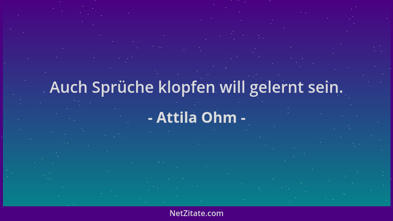 Attila Ohm - Auch Sprüche klopfen will gelernt sein....