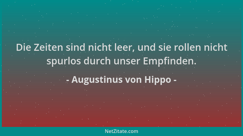 Augustinus von Hippo - Die Zeiten sind nicht leer, und sie rollen nicht spurlos durch unser Empfinden....