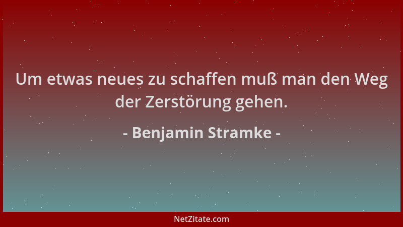 Benjamin Stramke - Um etwas neues zu schaffen muß man den Weg der Zerstörung gehen....