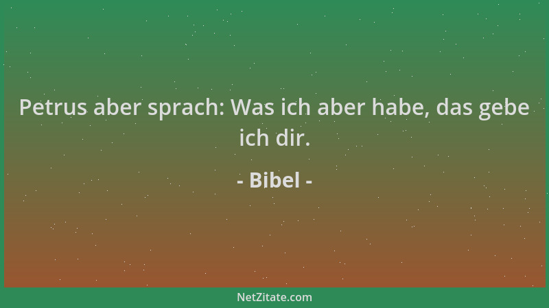 Bibel - Petrus aber sprach: Was ich aber habe, das gebe ich dir....