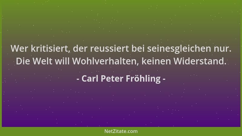 Carl Peter Fröhling - Wer kritisiert, der reussiert bei seinesgleichen nur. Die Welt will Wohlverhalten, keinen Widerstand....