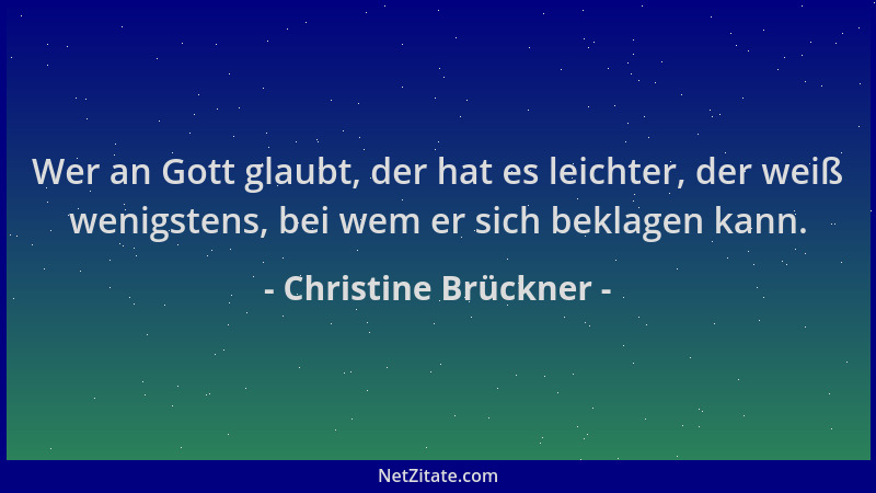 Christine Brückner - Wer an Gott glaubt, der hat es leichter, der weiß wenigstens, bei wem er sich beklagen kann....