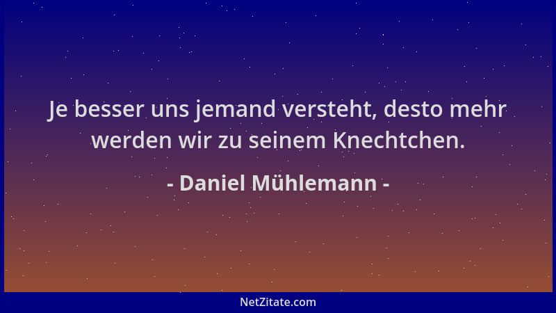 Daniel Mühlemann - Je besser uns jemand versteht, desto mehr werden wir zu seinem Knechtchen....