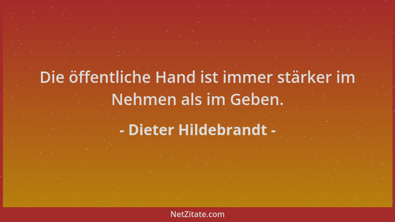 Dieter Hildebrandt - Die öffentliche Hand ist immer stärker im Nehmen als im Geben....