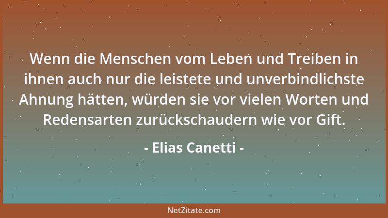 Elias Canetti - Wenn die Menschen vom Leben und Treiben in ihnen auch nur die leistete und unverbindlichste Ahnung hätten,...