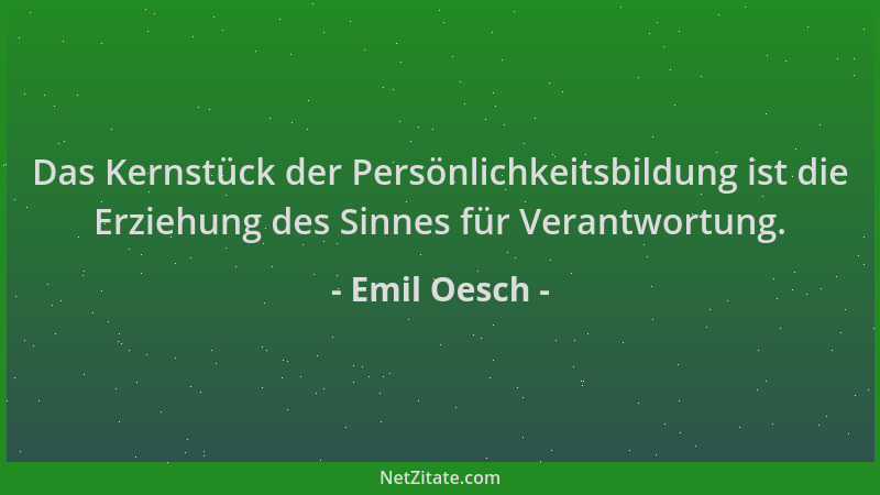 Emil Oesch - Das Kernstück der Persönlichkeitsbildung ist die Erziehung des Sinnes für Verantwortung....