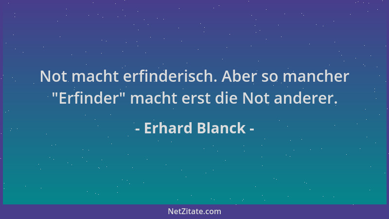 Erhard Blanck - Not macht erfinderisch. Aber so mancher  "Erfinder " macht erst die Not anderer....
