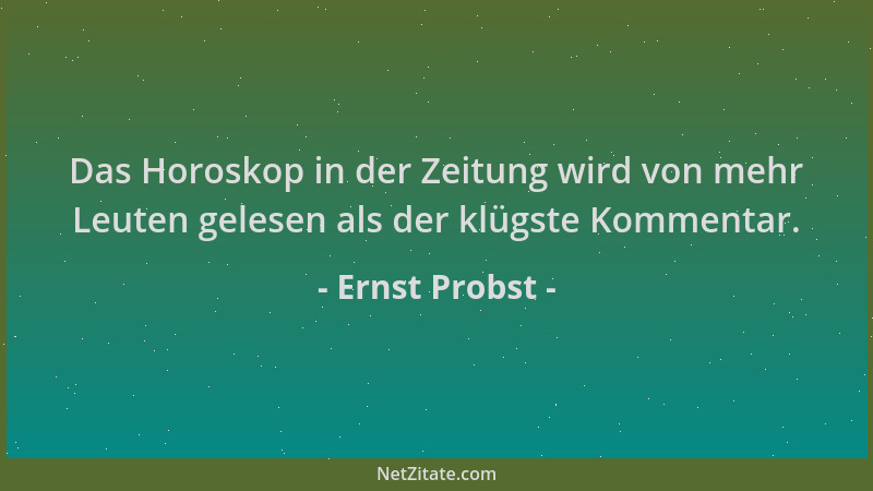 Ernst Probst - Das Horoskop in der Zeitung wird von mehr Leuten gelesen als der klügste Kommentar....