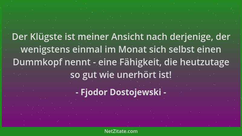 Fjodor Dostojewski - Der Klügste ist meiner Ansicht nach derjenige, der wenigstens einmal im Monat sich selbst einen Dummko...