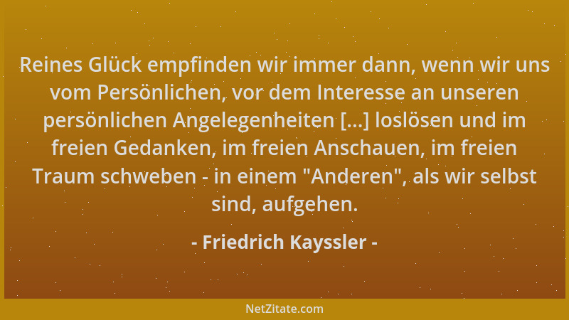 Friedrich Kayssler - Reines Glück empfinden wir immer dann, wenn wir uns vom Persönlichen, vor dem Interesse an unseren per...