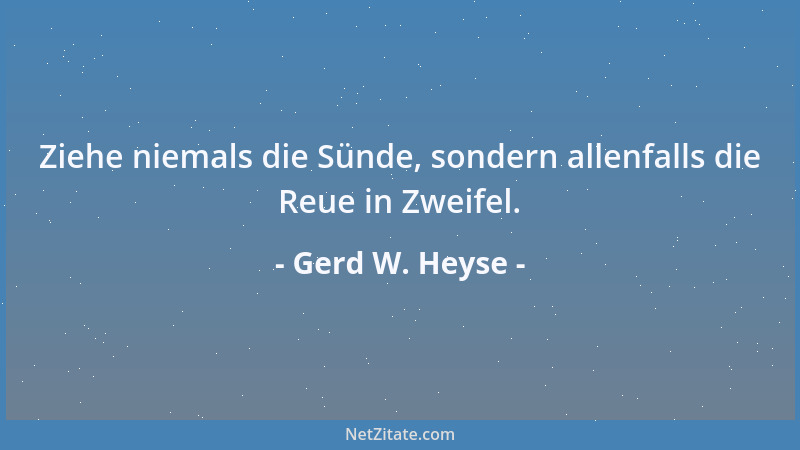 Gerd W. Heyse - Ziehe niemals die Sünde, sondern allenfalls die Reue in Zweifel....