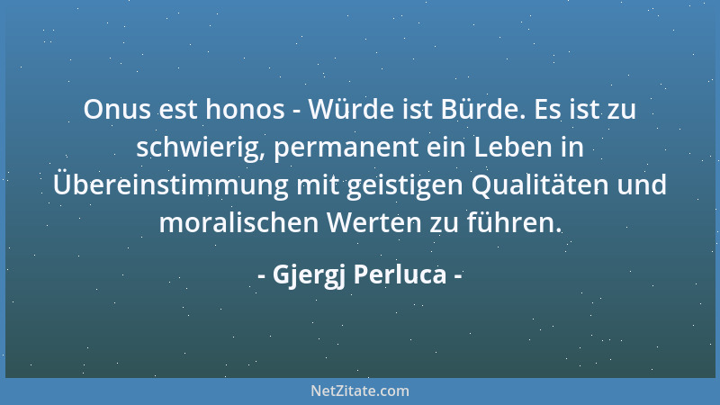 Gjergj Perluca - Onus est honos - Würde ist Bürde. Es ist zu schwierig, permanent ein Leben in Übereinstimmung mit geistige...