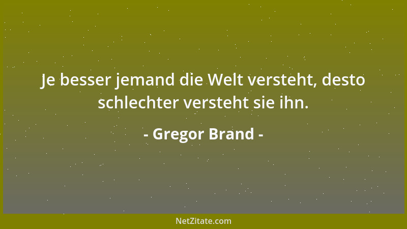 Gregor Brand - Je besser jemand die Welt versteht, desto schlechter versteht sie ihn....