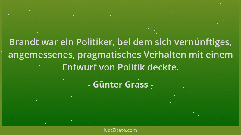 Günter Grass - Brandt war ein Politiker, bei dem sich vernünftiges, angemessenes, pragmatisches Verhalten mit einem Entwurf...