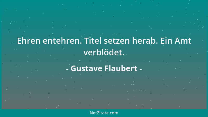 Gustave Flaubert - Ehren entehren. Titel setzen herab. Ein Amt verblödet....