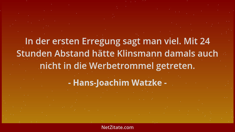 Hans-Joachim Watzke - In der ersten Erregung sagt man viel. Mit 24 Stunden Abstand hätte Klinsmann damals auch nicht in die...