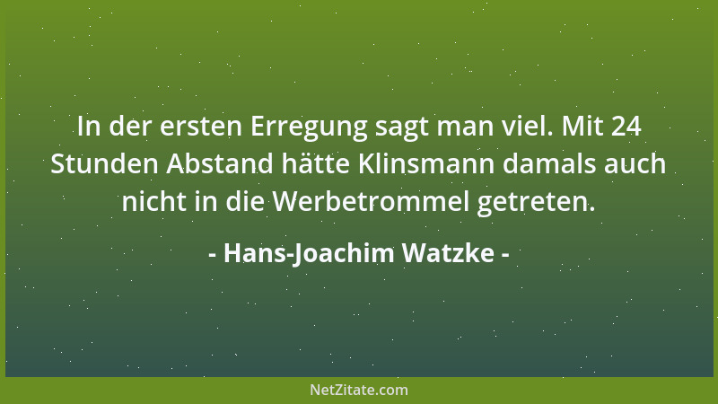 Hans-Joachim Watzke - In der ersten Erregung sagt man viel. Mit 24 Stunden Abstand hätte Klinsmann damals auch nicht in die...