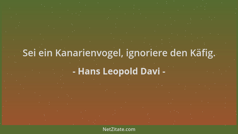 Hans Leopold Davi - Sei ein Kanarienvogel, ignoriere den Käfig....