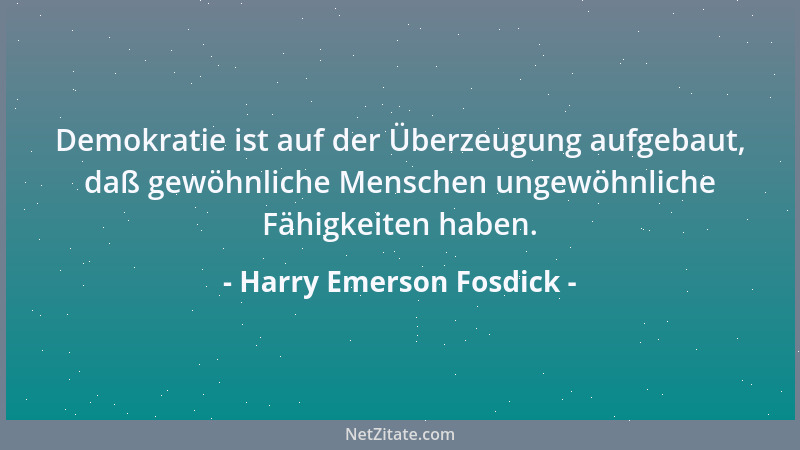 Harry Emerson Fosdick - Demokratie ist auf der Überzeugung aufgebaut, daß gewöhnliche Menschen ungewöhnliche Fähigkeiten ha...