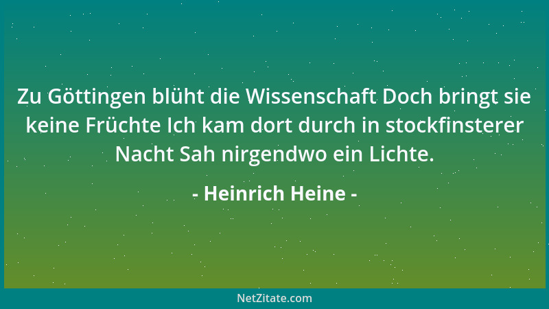 Heinrich Heine - Zu Göttingen blüht die Wissenschaft Doch bringt sie keine Früchte Ich kam dort durch in stockfinsterer Nac...