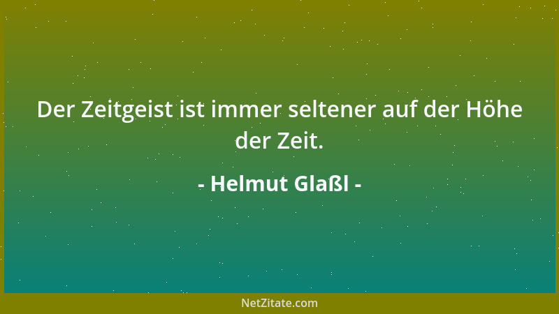Helmut Glaßl - Der Zeitgeist ist immer seltener auf der Höhe der Zeit....