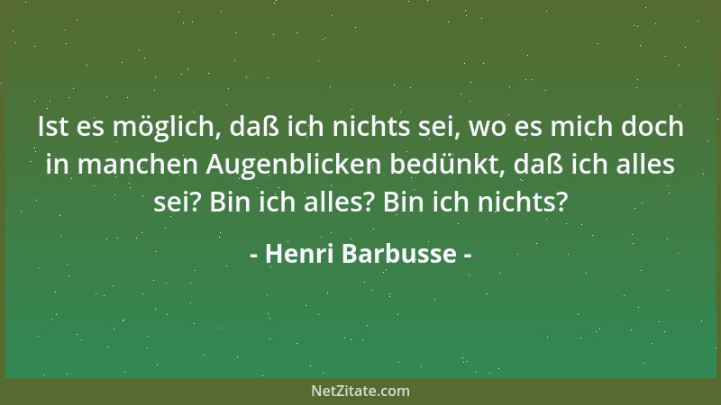 Henri Barbusse - Ist es möglich, daß ich nichts sei, wo es mich doch in manchen Augenblicken bedünkt, daß ich alles sei? Bi...