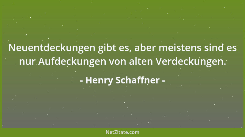 Henry Schaffner - Neuentdeckungen gibt es, aber meistens sind es nur Aufdeckungen von alten Verdeckungen....