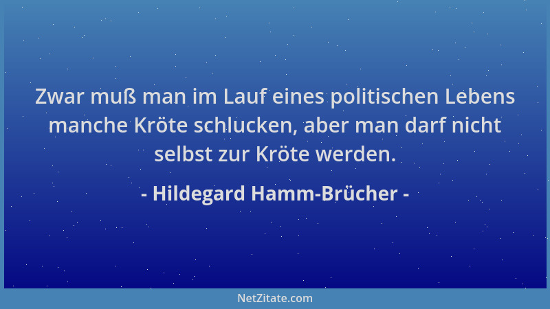 Hildegard Hamm-Brücher - Zwar muß man im Lauf eines politischen Lebens manche Kröte schlucken, aber man darf nicht selbst z...