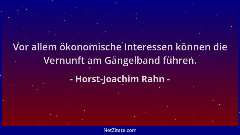 Horst-Joachim Rahn - Vor allem ökonomische Interessen können die Vernunft am Gängelband führen....