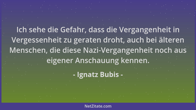 Ignatz Bubis - Ich sehe die Gefahr, dass die Vergangenheit in Vergessenheit zu geraten droht, auch bei älteren Menschen, di...