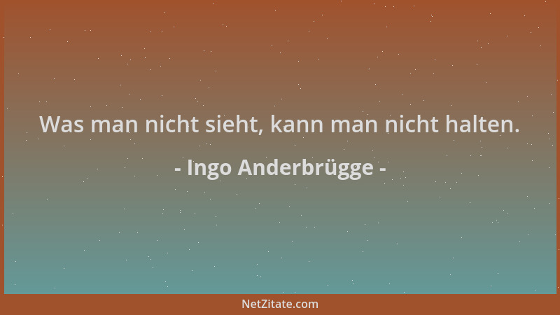 Ingo Anderbrügge - Was man nicht sieht, kann man nicht halten....