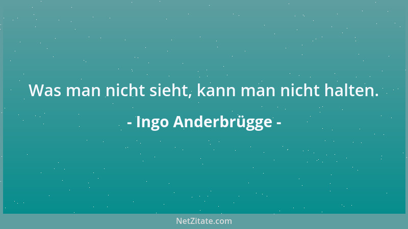 Ingo Anderbrügge - Was man nicht sieht, kann man nicht halten....