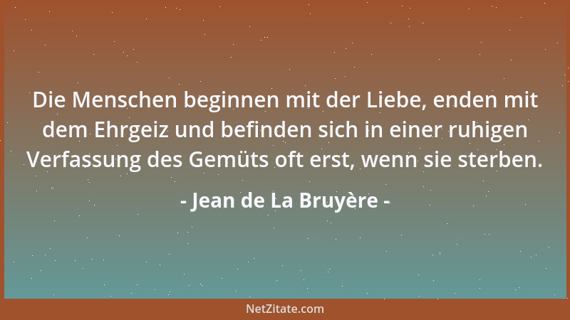 Jean de La Bruyère - Die Menschen beginnen mit der Liebe, enden mit dem Ehrgeiz und befinden sich in einer ruhigen Verfassu...