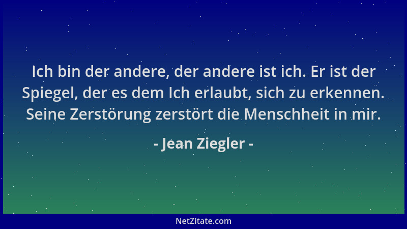 Jean Ziegler - Ich bin der andere, der andere ist ich. Er ist der Spiegel, der es dem Ich erlaubt, sich zu erkennen. Seine...