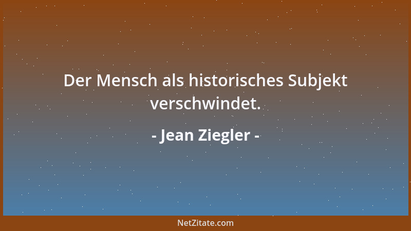 Jean Ziegler - Der Mensch als historisches Subjekt verschwindet....