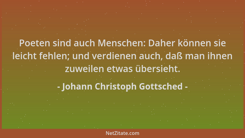 Johann Christoph Gottsched - Poeten sind auch Menschen: Daher können sie leicht fehlen; und verdienen auch, daß man ihnen z...