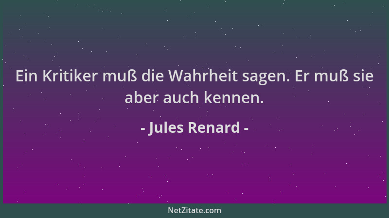 Jules Renard - Ein Kritiker muß die Wahrheit sagen. Er muß sie aber auch kennen....