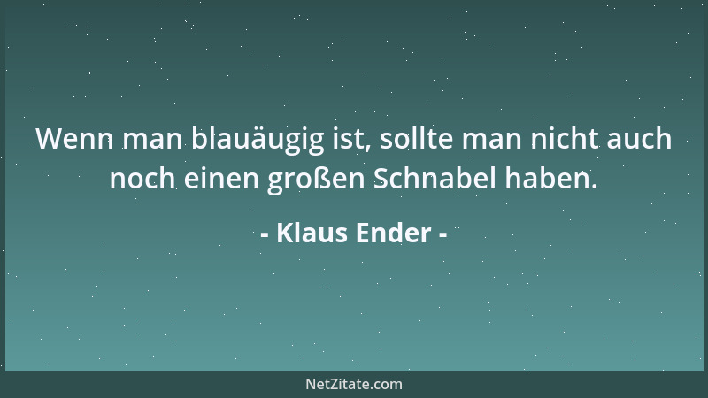 Klaus Ender - Wenn man blauäugig ist, sollte man nicht auch noch einen großen Schnabel haben....