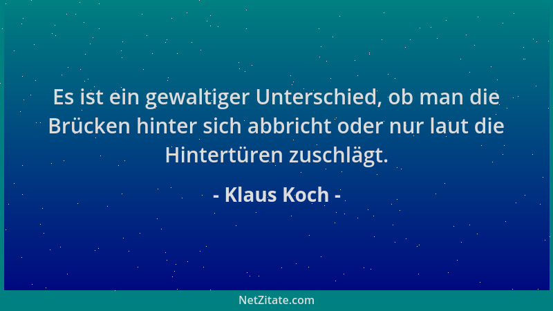 Klaus Koch - Es ist ein gewaltiger Unterschied, ob man die Brücken hinter sich abbricht oder nur laut die Hintertüren zusch...