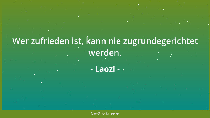Laozi - Wer zufrieden ist, kann nie zugrundegerichtet werden....