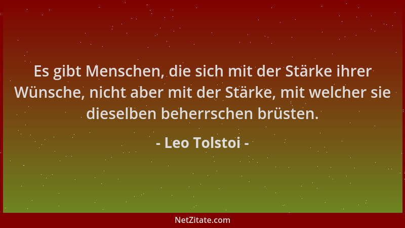 Leo Tolstoi - Es gibt Menschen, die sich mit der Stärke ihrer Wünsche, nicht aber mit der Stärke, mit welcher sie dieselben...