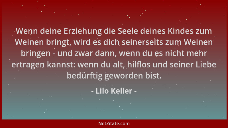 Lilo Keller - Wenn deine Erziehung die Seele deines Kindes zum Weinen bringt, wird es dich seinerseits zum Weinen bringen -...