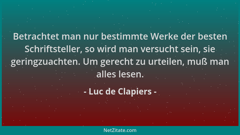 Luc de Clapiers - Betrachtet man nur bestimmte Werke der besten Schriftsteller, so wird man versucht sein, sie geringzuacht...