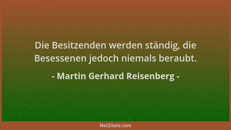 Martin Gerhard Reisenberg - Die Besitzenden werden ständig, die Besessenen jedoch niemals beraubt....