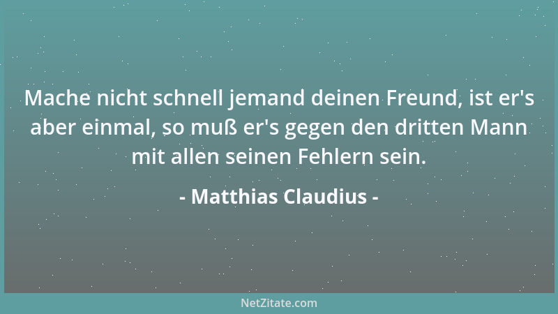 Matthias Claudius - Mache nicht schnell jemand deinen Freund, ist er 's aber einmal, so muß er 's gegen den dritten Mann mit...