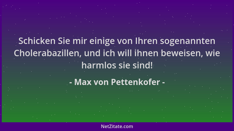 Max von Pettenkofer - Schicken Sie mir einige von Ihren sogenannten Cholerabazillen, und ich will ihnen beweisen, wie harml...